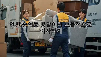 인천 숭의동 용달이사, 효율적으로 이사하기
