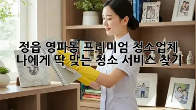 정읍 영파동 프리미엄 청소업체, 나에게 딱 맞는 청소 서비스 찾기