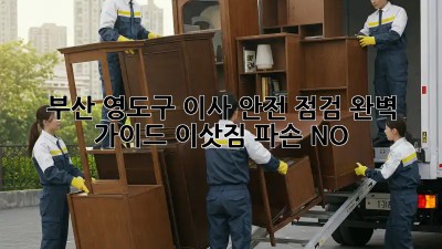 부산 영도구 이사 안전 점검 완벽 가이드! 이삿짐 파손 NO! 😭