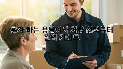 혼자 하는 용달이사? 차량 선택부터 완벽 가이드!